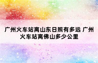 广州火车站离山东日照有多远 广州火车站离佛山多少公里